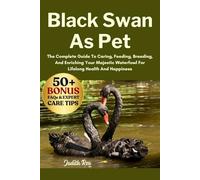 BLACK SWAN AS PET: The Complete Guide To Caring, Feeding, Breeding, And Enriching Your Majestic Waterfowl For Lifelong Health And Happiness