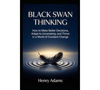 Black Swan Thinking: How to Make Better Decisions, Adapt to Uncertainty, and Thrive in a World of Constant Change