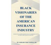 BLACK VISIONARIES OF THE AMERICAN INSURANCE: Lessons of 9 Leaders Shaping Legacy, Leadership, and the Future of the Insurance Industry. (By Jarrard "Rod" Powell Sr.)