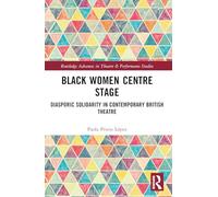 Black Women Centre Stage: Diasporic Solidarity in Contemporary Black British Theatre (Routledge Advances in Theatre & Performance Studies)