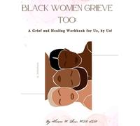 Black Women Grieve Too: A Grief and Healing Workbook for Us, by Us!
