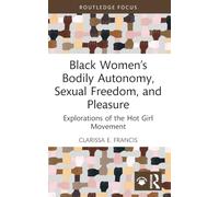Black Women’s Bodily Autonomy, Sexual Freedom, and Pleasure: Explorations of the Hot Girl Movement (Leading Conversations on Black Sexualities and Identities)