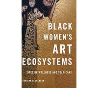 Black Women's Art Ecosystems: Sites of Wellness and Self-Care (New Black Studies Series)