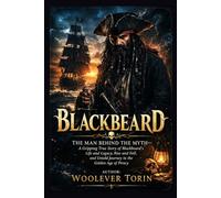 BLACKBEARD: The Man Behind the Myth-A Gripping True Story of Blackbeard’s Life and Legacy, Rise and Fall, and Untold Journey in the Golden Age of Piracy