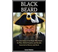Blackbeard: The True Story of the Pirate Who Ruled the Seas, Defied Empires, and Became Immortal in History and Myth
