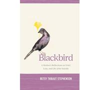 Blackbird: A Mother’s Reflections on Grief, Loss, and Life After Suicide