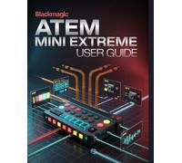 Blackmagic ATEM Mini Extreme User Guide: A Simplified Step-by-Step Manual with Troubleshooting Tips, and Advanced Settings Explained