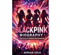 BLACKPINK BIOGRAPHY: THE STORY OF A GLOBAL K-POP PHENOMENON