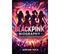 BLACKPINK BIOGRAPHY: THE STORY OF A GLOBAL K-POP PHENOMENON