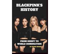 BLACKPINK’S HISTORY: FROM DEBUT TO WORLD DOMINATION