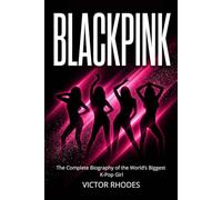 BLACKPINK: The Complete Biography of the World’s Biggest K-Pop Girl Group: The Journey of Jennie, Jisoo, Rosé, and Lisa from Trainees to Global Superstars (K-Pop Legends Collection)
