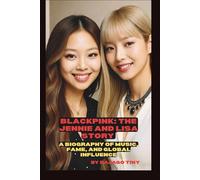 BLACKPINK: THE JENNIE AND LISA STORY: A BIOGRAPHY OF MUSIC, FAME, AND GLOBAL INFLUENCE
