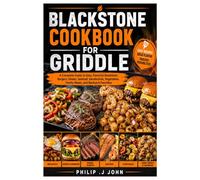 BLACKSTONE COOKBOOK FOR GRIDDLE: A Complete Guide to Easy, Flavorful Breakfasts, Burgers, Steaks, Seafood, Sandwiches, Vegetables, Family Meals, and Backyard Favorites