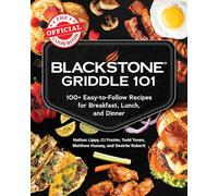 Blackstone Griddle 101: The Official Cookbook: 100+ Easy-to-Follow Recipes for Breakfast, Lunch, and Dinner