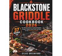 Blackstone Griddle Cookbook 2026: The Ultimate Guide to Cooking Breakfast, Burgers, Steaks, Street Food, and More on Your Blackstone Griddle