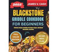 Blackstone Griddle Cookbook For Beginners 2025: Delicious Recipes Including Full Colour Images, Nutritional Information, And More