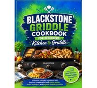 Blackstone Griddle Cookbook for Beginners: Kitchen to Griddle: Transform Everyday Ingredients into Delicious Griddle Meals with Simple Recipes, Smart Techniques, and Beginner-Friendly Guidance