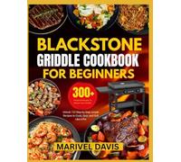Blackstone Griddle Cookbook for Beginners: Unlock 150 step-by-step simple recipes to Cook, Sear and Grill like a Pro