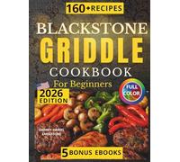 BLACKSTONE GRIDDLE COOKBOOK: Simple and Gourmet Recipes with Full-Color Photos, Clear Instructions, and Practical Tips to Help Beginners Grill Like a Pro-Starting from Their Very First Cookout!