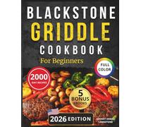 BLACKSTONE GRIDDLE COOKBOOK: Simple and Gourmet Recipes with Full-Color Photos, Clear Instructions, and Practical Tips to Help Beginners Grill Like a Pro-Starting from Their Very First Cookout!