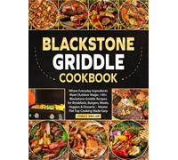 Blackstone Griddle Cookbook: Where Everyday Ingredients Meet Outdoor Magic: 140+ Blackstone Griddle Recipes for Breakfasts, Burgers, Meats, Veggies & Desserts - Master Flat Top Cooking Made Easy