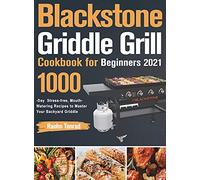 Blackstone Griddle Grill Cookbook for Beginners 2021: 1000-Day Stress-free, Mouth-Watering Recipes to Master Your Backyard Griddle