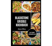 BLACKSTONE GRIDDLE KOCHBUCH: Einfache, kräftige und geschmackvolle Grillgerichte für das Kochen im Garten, Festessen am Wochenende und den Alltag