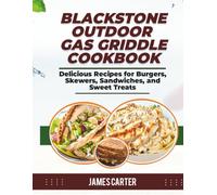 BLACKSTONE OUTDOOR GAS GRIDDLE COOKBOOK: Delicious Recipes for Burgers, Skewers, Sandwiches, and Sweet Treats