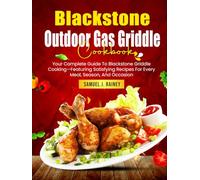 Blackstone Outdoor Gas Griddle Cookbook: Your Complete Guide To Blackstone Griddle Cooking-Featuring Satisfying Recipes For Every Meal, Season, And Occasion