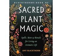 Blackthorn's Book of Sacred Plant Magic: Spells, Rites, and Rituals for Living an Aromatic Life