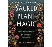 Blackthorn's Book of Sacred Plant Magic: Spells, Rites, and Rituals for Living an Aromatic Life