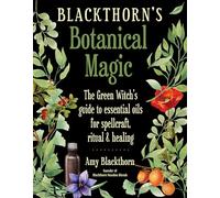 Blackthorn'S Botanical Magic: The Green Witch's Guide to Essential Oils for Spellcraft, Ritual & Healing