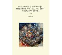 Blackwood's Edinburgh Magazine, Vol. 93, No. 568, February, 1863 (Classic Books)