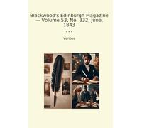 Blackwood's Edinburgh Magazine - Volume 53, No. 332, June, 1843 (Classic Books)