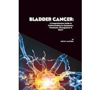 Bladder Cancer: A Comprehensive Guide to Understanding Its Symptoms, Treatment, Management & More! (Cancer Decoded)