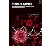 Bladder Cancer: Understanding Risk, Recognizing Symptoms, Treatment Options & Effective Management (Cancer Management)