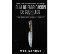 Bladesmithing: Guía de Fabricación de Cuchillos para Principiantes + Nivel Intermedio: Compendio de Fabricación de Cuchillos para Principiantes, Nivel Intermedio y Avanzado