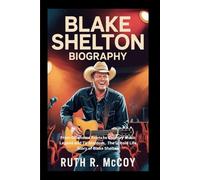 BLAKE SHELTON BIOGRAPHY: From Oklahoma Roots to Country Music Legend and TV Stardom, The Untold Life Story of Blake Shelton