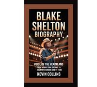 BLAKE SHELTON BIOGRAPHY: Voice of the Heartland - From Honky-Tonk Dreams to Country Stardom and TV Fame