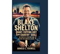 Blake Shelton: Chart-Topping Grit and Country Soul: The Story of a Star Who Sang His Way into America's Heart