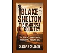 BLAKE SHELTON -THE HEARTBEAT OF COUNTRY: THE STORY OF A COUNTRY LEGEND WHO REDEFINED MUSIC AND LOVE
