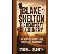 BLAKE SHELTON -THE HEARTBEAT OF COUNTRY: THE STORY OF A COUNTRY LEGEND WHO REDEFINED MUSIC AND LOVE
