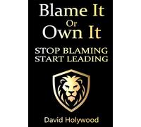 Blame It Or Own It: Stop Blaming - Start Leading (THE ALPHA COMMAND™)