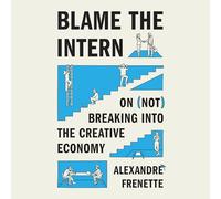 Blame the Intern: On (Not) Breaking Into the Creative Economy