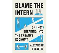 Blame the Intern: On (Not) Breaking into the Creative Economy