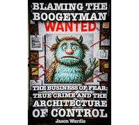 Blaming the Boogeyman: The Business of Fear: True Crime and the Architecture of Control (1888-2025): 5 (The Myths and the Machine)