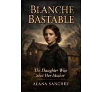 Blanche Bastable: The Daughter Who Shot Her Mother