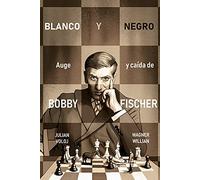 Blanco Y Negro. Auge Y Caida De Bobby Fisher