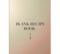 BLANK RECIPE BOOK: 160 Pages of Clean, Elegant Pages to Write Your Culinary Creations - A Timeless Kitchen Journal