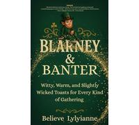 Blarney & Banter: Witty, Warm, and Slightly Wicked Toasts for Every Kind of Gathering